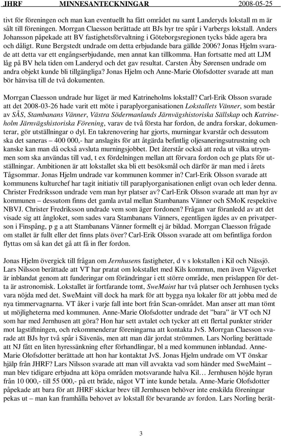Jonas Hjelm svarade att detta var ett engångserbjudande, men annat kan tillkomma. Han fortsatte med att LJM låg på BV hela tiden om Landeryd och det gav resultat.
