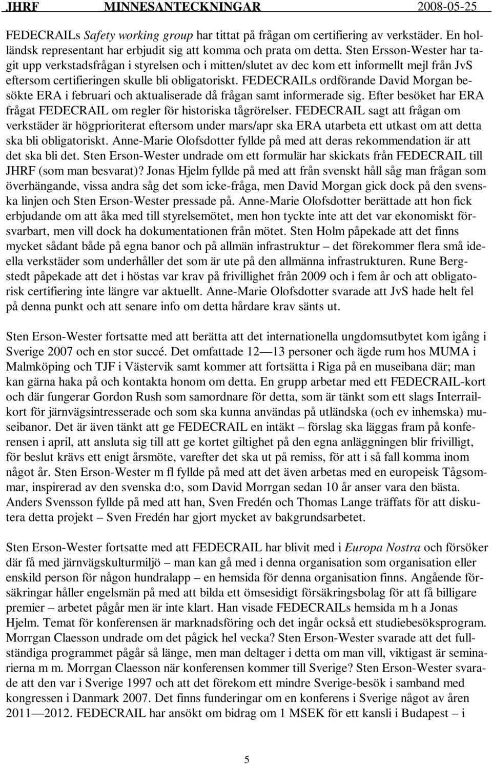 FEDECRAILs ordförande David Morgan besökte ERA i februari och aktualiserade då frågan samt informerade sig. Efter besöket har ERA frågat FEDECRAIL om regler för historiska tågrörelser.