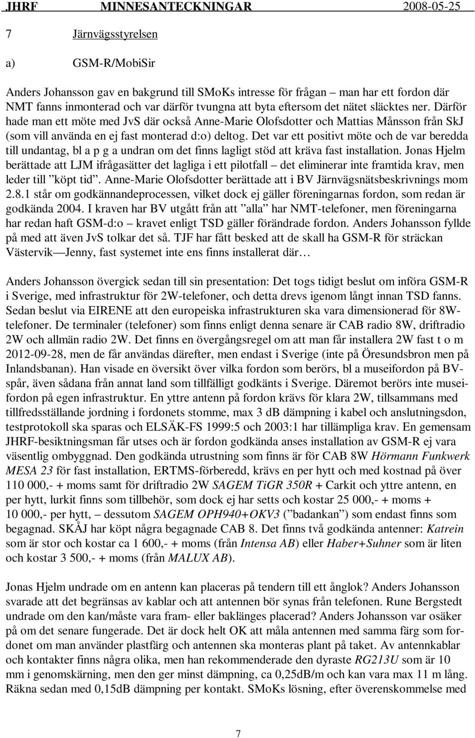 Det var ett positivt möte och de var beredda till undantag, bl a p g a undran om det finns lagligt stöd att kräva fast installation.