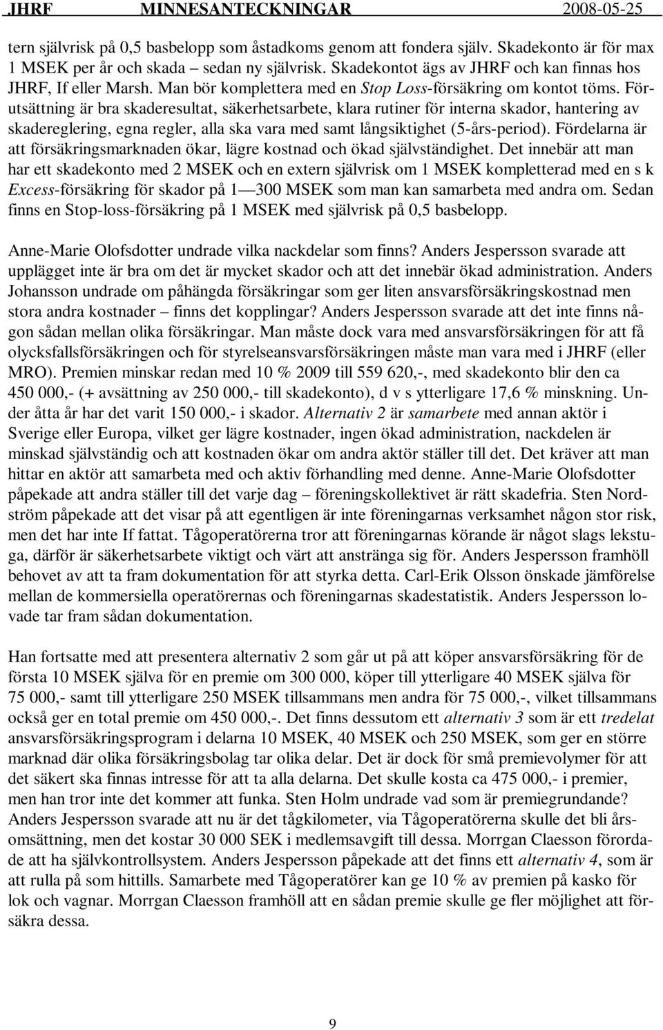 Förutsättning är bra skaderesultat, säkerhetsarbete, klara rutiner för interna skador, hantering av skadereglering, egna regler, alla ska vara med samt långsiktighet (5-års-period).