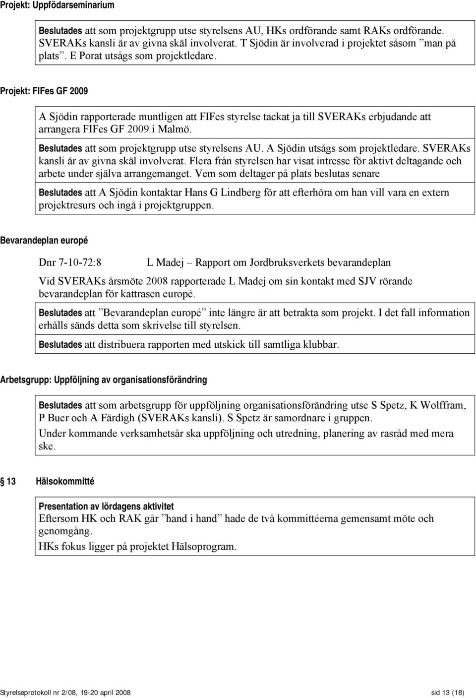 Projekt: FIFes GF 2009 A Sjödin rapporterade muntligen att FIFes styrelse tackat ja till SVERAKs erbjudande att arrangera FIFes GF 2009 i Malmö. Beslutades att som projektgrupp utse styrelsens AU.