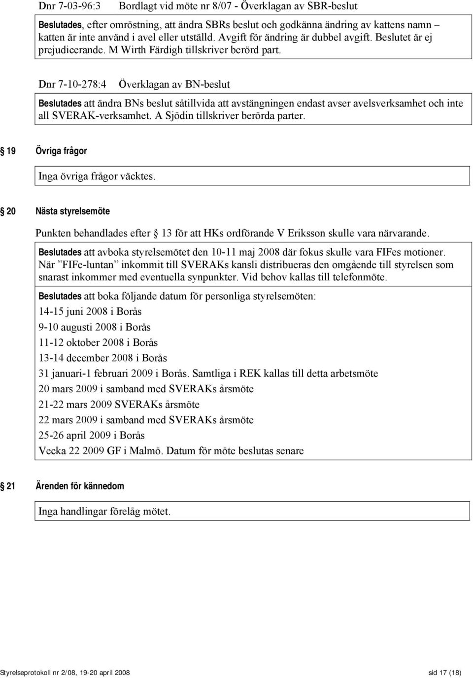 Dnr 7-10-278:4 Överklagan av BN-beslut Beslutades att ändra BNs beslut såtillvida att avstängningen endast avser avelsverksamhet och inte all SVERAK-verksamhet. A Sjödin tillskriver berörda parter.