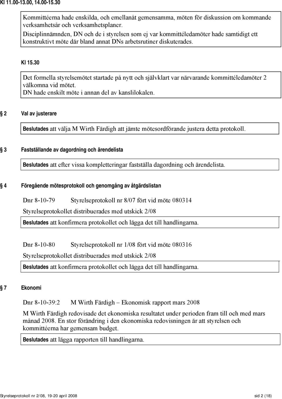 30 Det formella styrelsemötet startade på nytt och självklart var närvarande kommittéledamöter 2 välkomna vid mötet. DN hade enskilt möte i annan del av kanslilokalen.