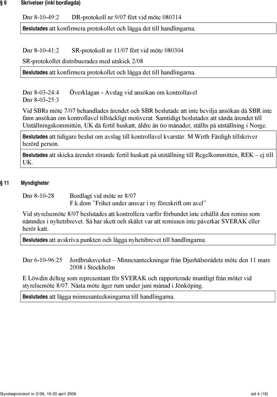 Dnr 8-03-24:4 Överklagan - Avslag vid ansökan om kontrollavel Dnr 8-03-25:3 Vid SBRs möte 7/07 behandlades ärendet och SBR beslutade att inte bevilja ansökan då SBR inte fann ansökan om kontrollavel