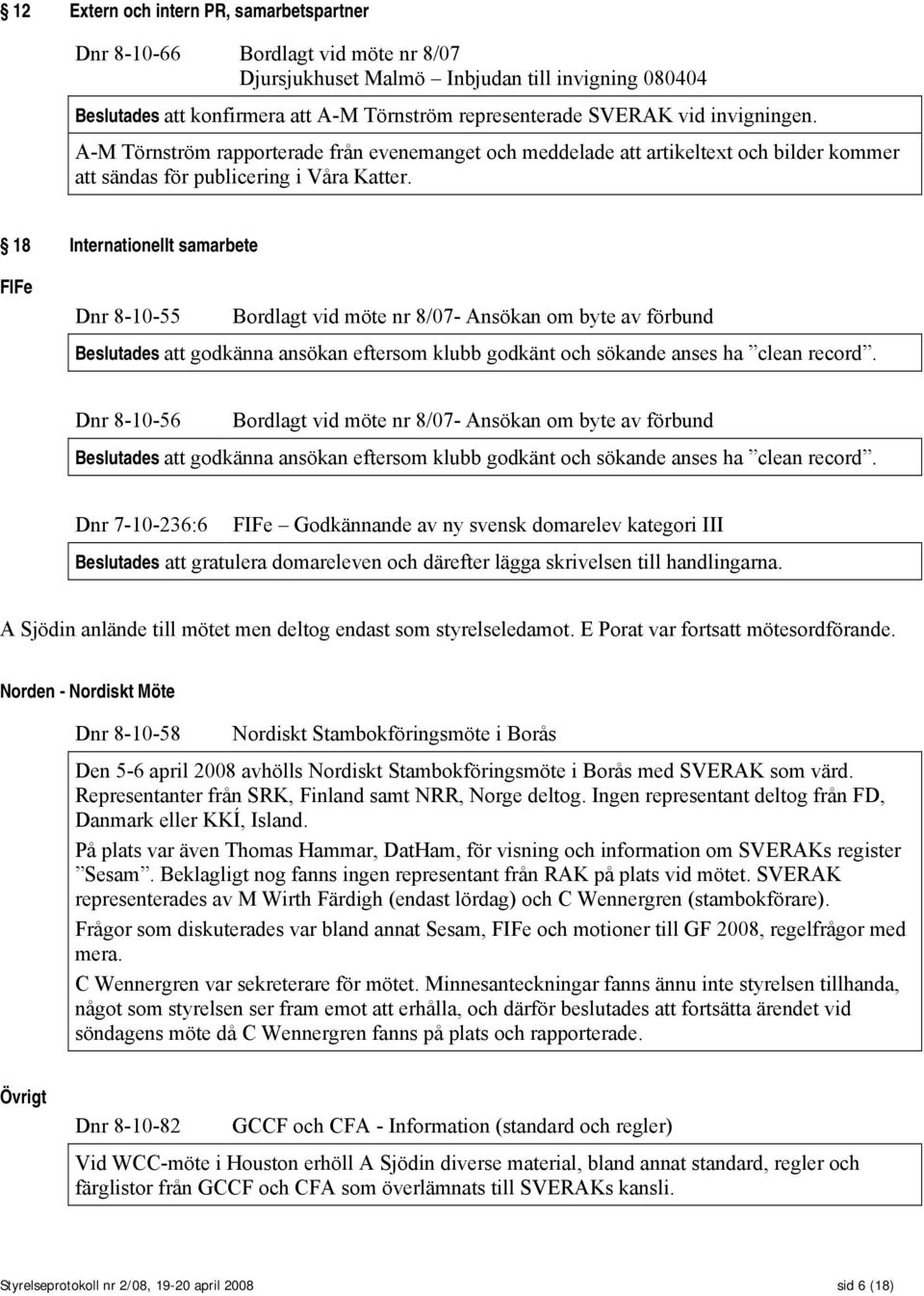 18 Internationellt samarbete FIFe Dnr 8-10-55 Bordlagt vid möte nr 8/07- Ansökan om byte av förbund Beslutades att godkänna ansökan eftersom klubb godkänt och sökande anses ha clean record.