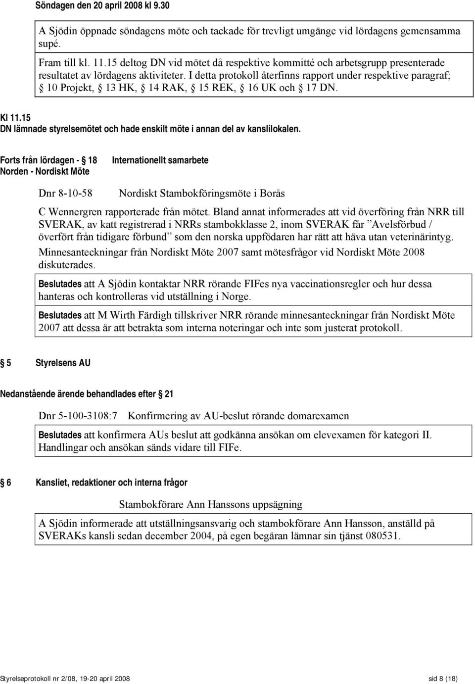 I detta protokoll återfinns rapport under respektive paragraf; 10 Projekt, 13 HK, 14 RAK, 15 REK, 16 UK och 17 DN. Kl 11.15 DN lämnade styrelsemötet och hade enskilt möte i annan del av kanslilokalen.