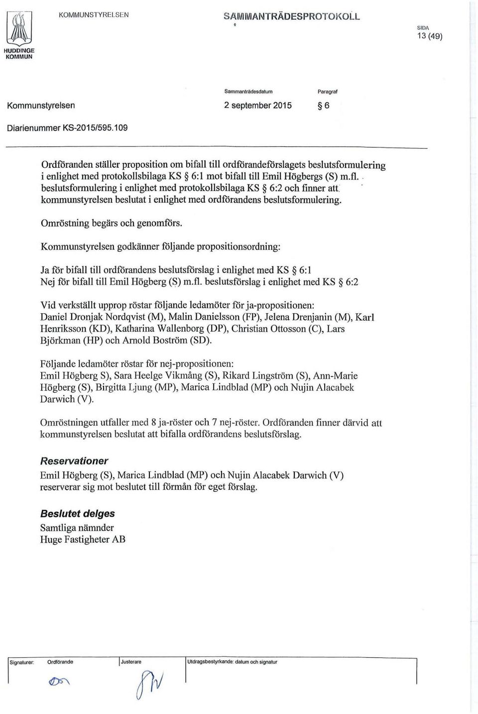 . beslutsformulering i enlighet med protokollsbilaga KS 6:2 och finner att kommunstyrelsen beslutat i enlighet med ordforandens beslutsformulering. Omröstning begärs och genomfors.