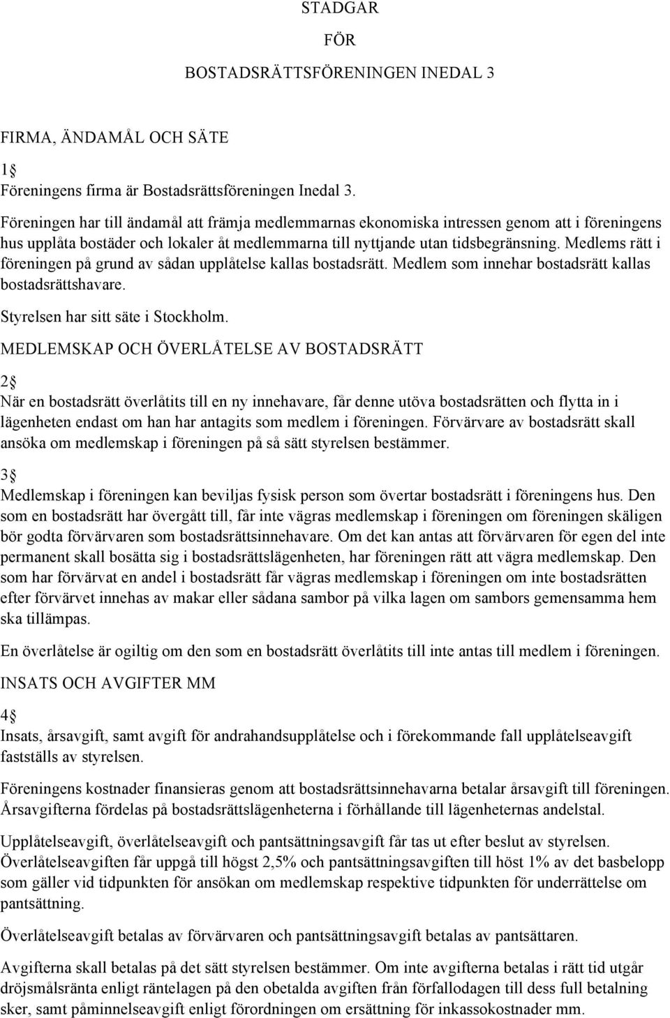 Medlems rätt i föreningen på grund av sådan upplåtelse kallas bostadsrätt. Medlem som innehar bostadsrätt kallas bostadsrättshavare. Styrelsen har sitt säte i Stockholm.