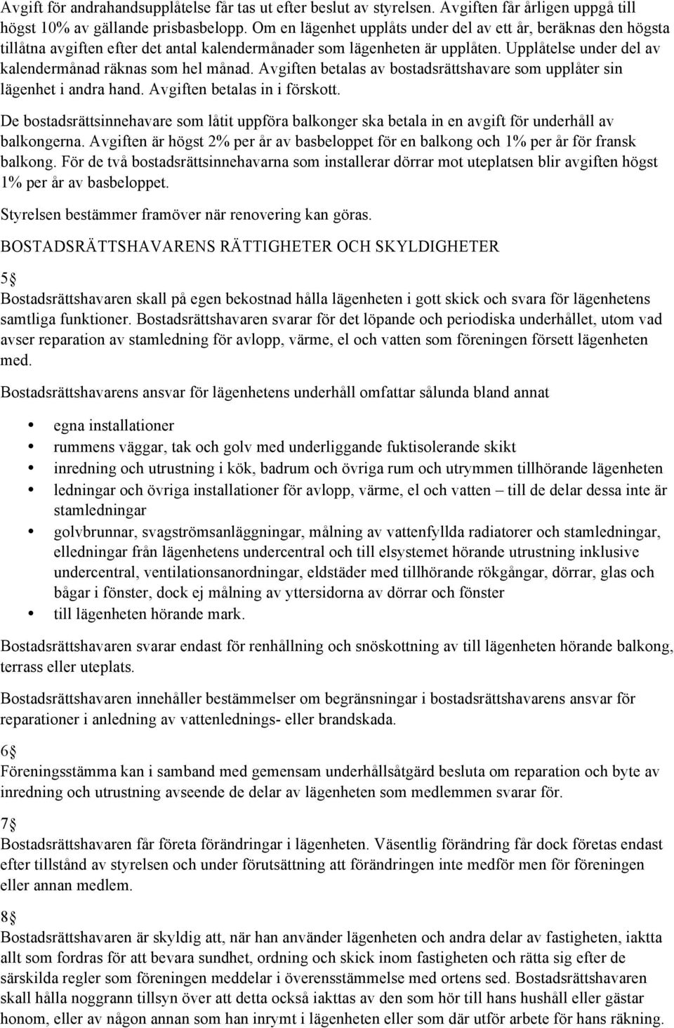 Upplåtelse under del av kalendermånad räknas som hel månad. Avgiften betalas av bostadsrättshavare som upplåter sin lägenhet i andra hand. Avgiften betalas in i förskott.