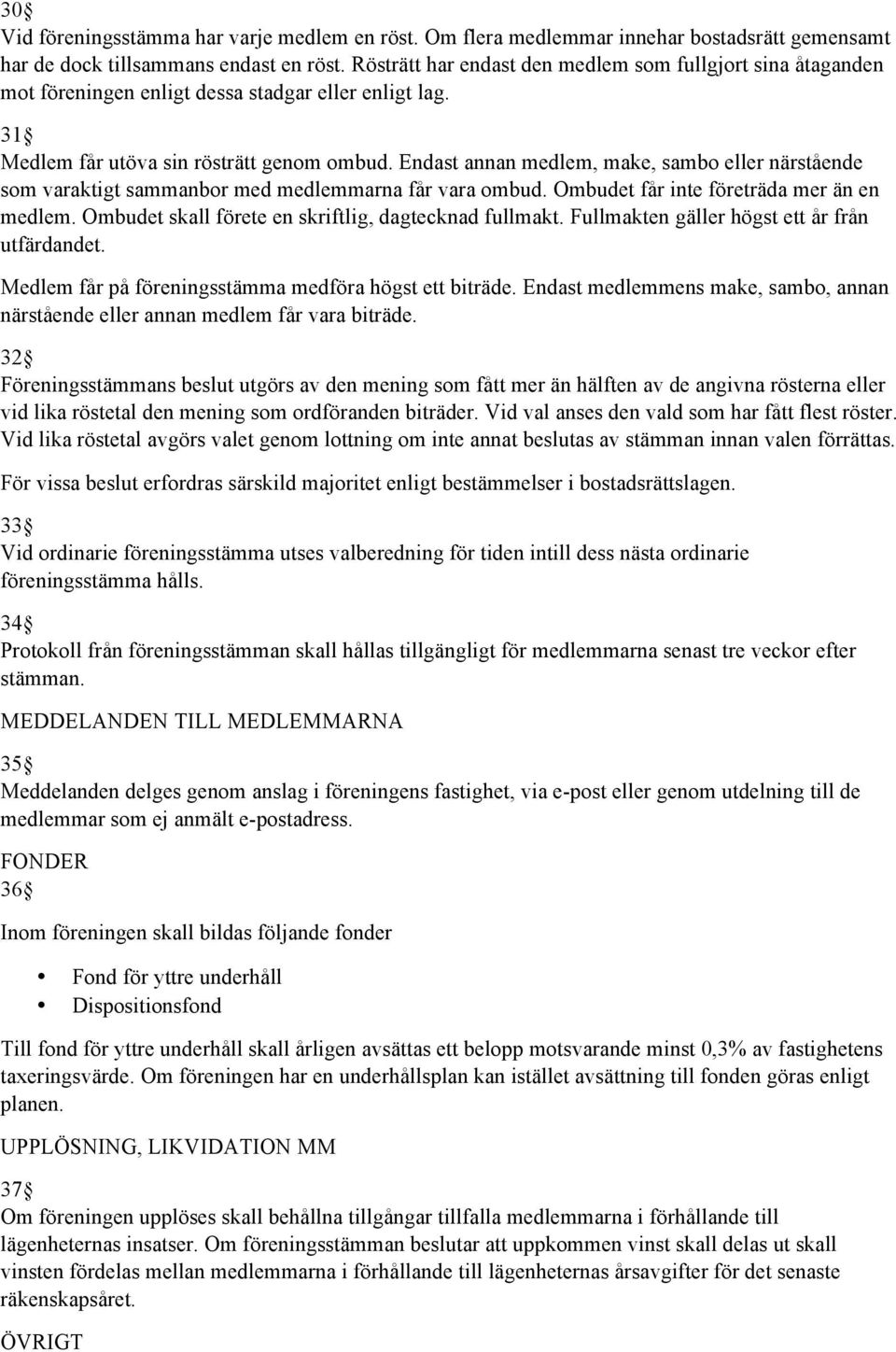 Endast annan medlem, make, sambo eller närstående som varaktigt sammanbor med medlemmarna får vara ombud. Ombudet får inte företräda mer än en medlem.