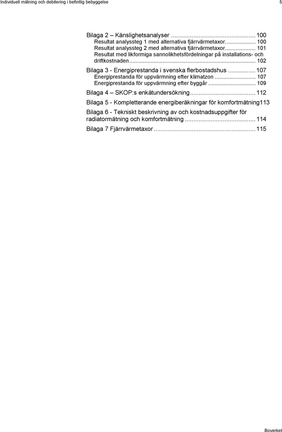 .. 102 Bilaga 3 - Energiprestanda i svenska flerbostadshus... 107 Energiprestanda för uppvärmning efter klimatzon... 107 Energiprestanda för uppvärmning efter byggår.