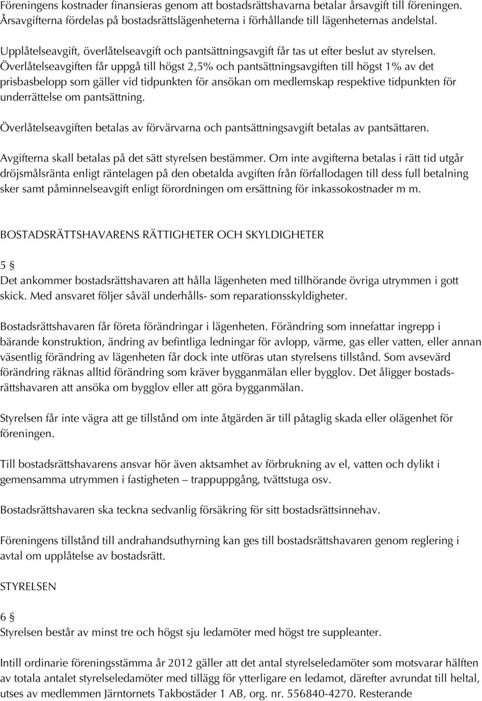 Överlåtelseavgiften får uppgå till högst 2,5% och pantsättningsavgiften till högst 1% av det prisbasbelopp som gäller vid tidpunkten för ansökan om medlemskap respektive tidpunkten för underrättelse