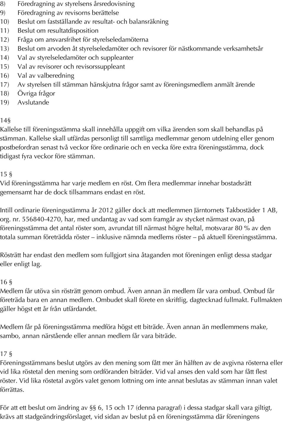 revisorssuppleant 16) Val av valberedning 17) Av styrelsen till stämman hänskjutna frågor samt av föreningsmedlem anmält ärende 18) Övriga frågor 19) Avslutande 14 Kallelse till föreningsstämma skall