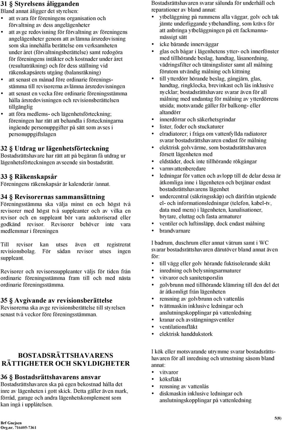 (resultaträkning) och för dess ställning vid räkenskapsårets utgång (balansräkning) att senast en månad före ordinarie föreningsstämma till revisorerna avlämna årsredovisningen att senast en vecka