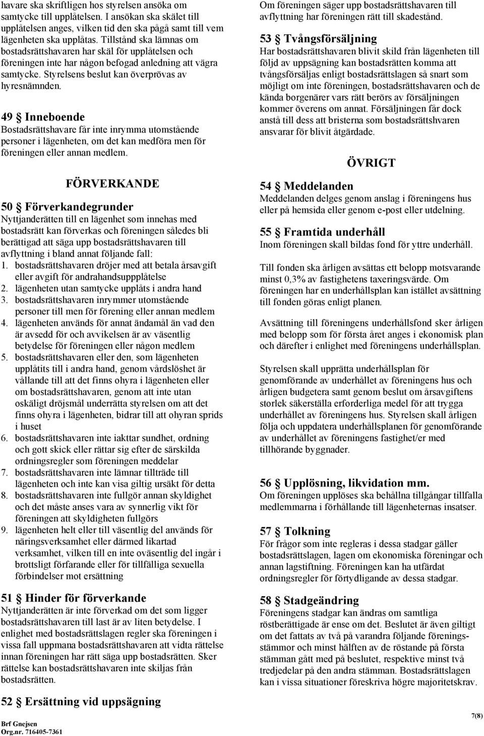 49 Inneboende Bostadsrättshavare får inte inrymma utomstående personer i lägenheten, om det kan medföra men för föreningen eller annan medlem.