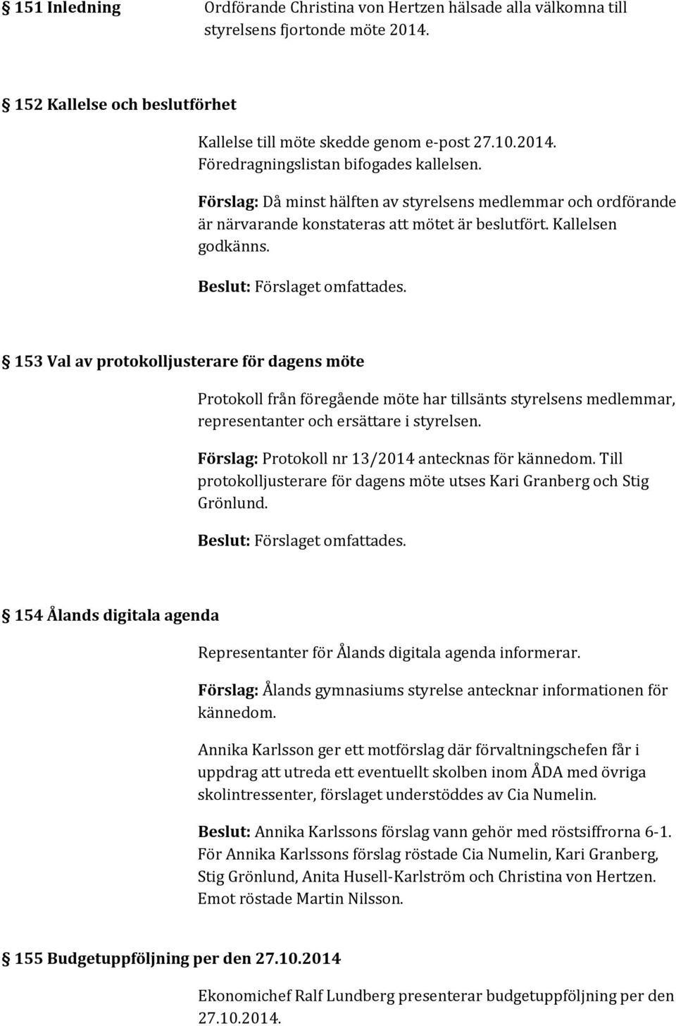 153 Val av protokolljusterare för dagens möte Protokoll från föregående möte har tillsänts styrelsens medlemmar, representanter och ersättare i styrelsen.