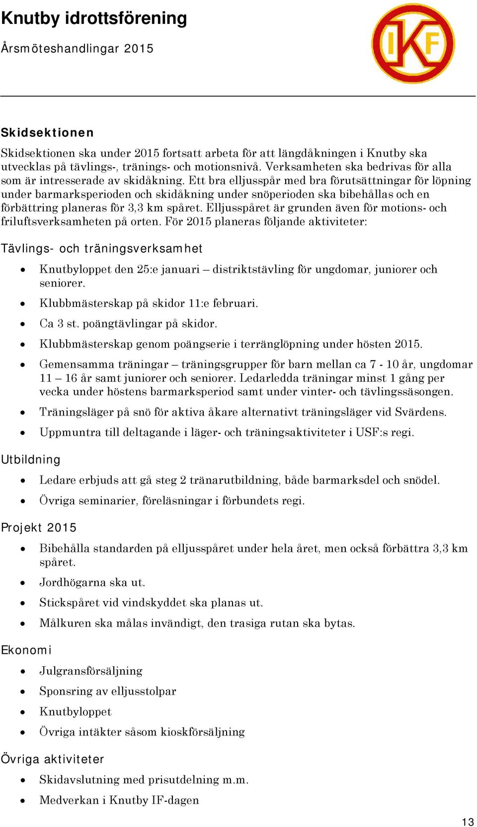 Ett bra elljusspår med bra förutsättningar för löpning under barmarksperioden och skidåkning under snöperioden ska bibehållas och en förbättring planeras för 3,3 km spåret.