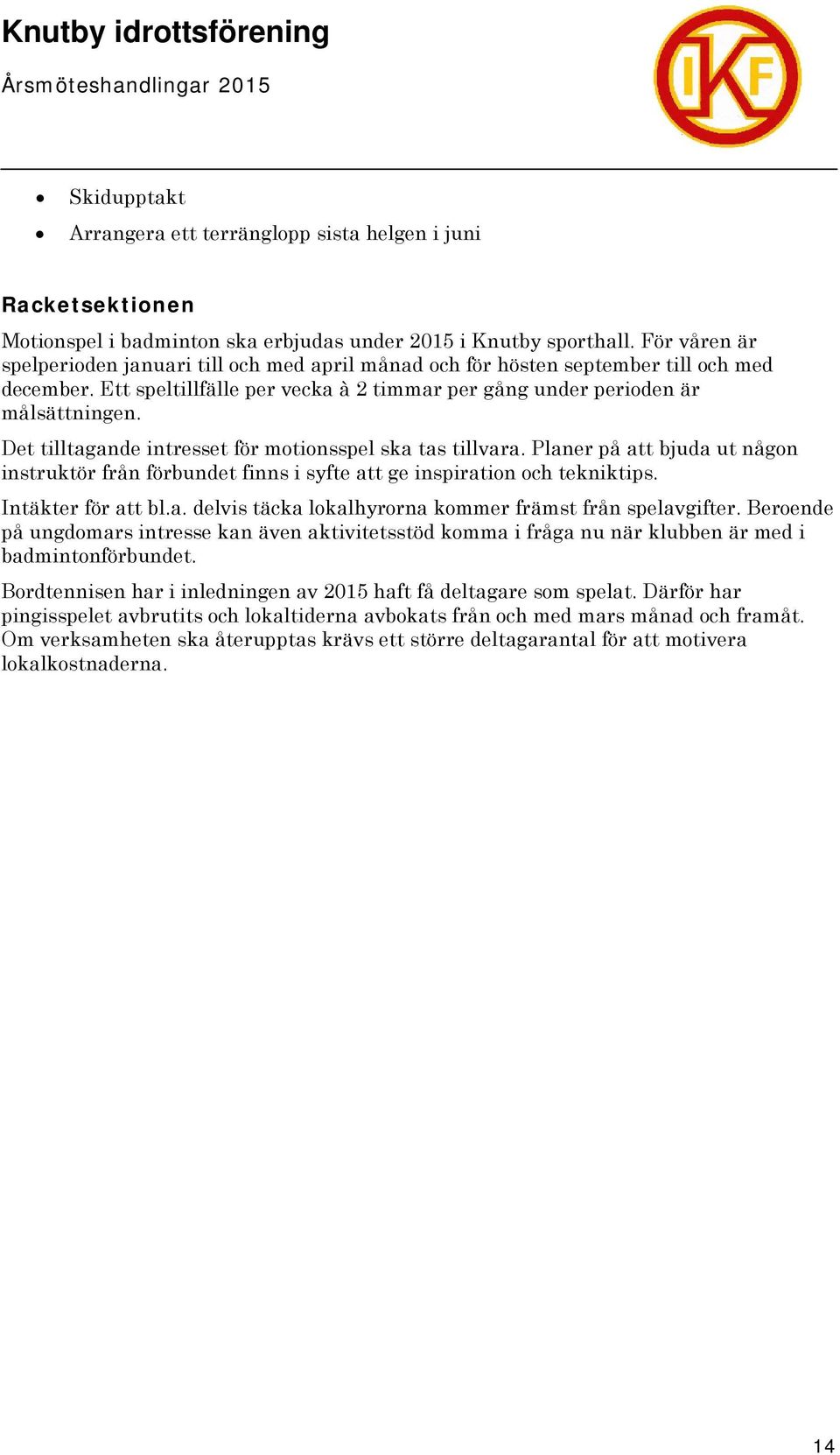 Det tilltagande intresset för motionsspel ska tas tillvara. Planer på att bjuda ut någon instruktör från förbundet finns i syfte att ge inspiration och tekniktips. Intäkter för att bl.a. delvis täcka lokalhyrorna kommer främst från spelavgifter.