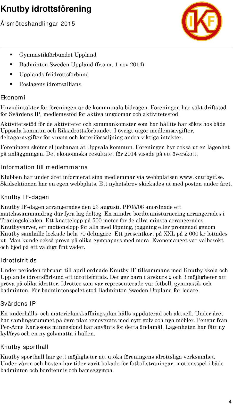 Aktivitetsstöd för de aktiviteter och sammankomster som har hållits har sökts hos både Uppsala kommun och Riksidrottsförbundet.