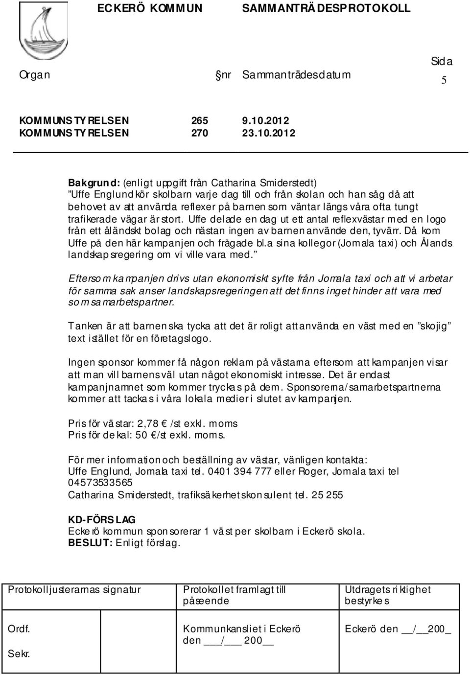 2012 Bakgrund: (enligt uppgift från Catharina Smiderstedt) Uffe Englund kör skolbarn varje dag till och från skolan och han såg då att behovet av att använda reflexer på barnen som väntar längs våra