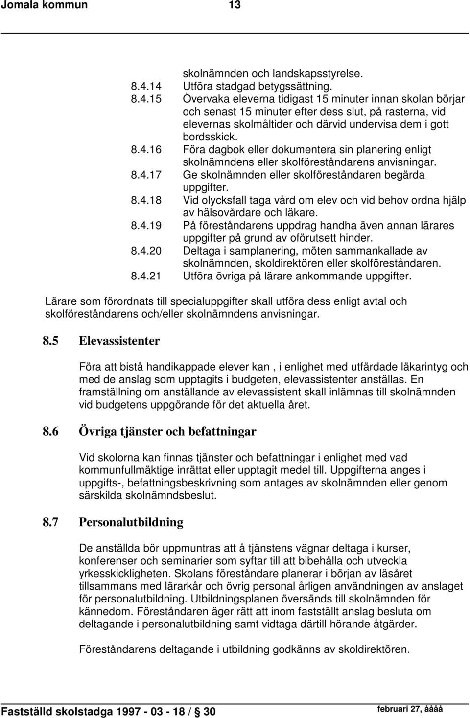 8.4.16 Föra dagbok eller dokumentera sin planering enligt skolnämndens eller skolföreståndarens anvisningar. 8.4.17 Ge skolnämnden eller skolföreståndaren begärda uppgifter. 8.4.18 Vid olycksfall taga vård om elev och vid behov ordna hjälp av hälsovårdare och läkare.