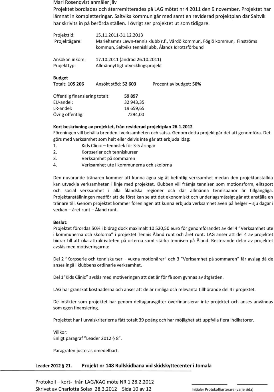 2013 Projektägare: Mariehamns Lawn-tennis klubb r.f., Vårdö kommun, Föglö kommun, Finströms kommun, Saltviks tennisklubb, Ålands Idrottsförbund Ansökan inkom: 17.10.