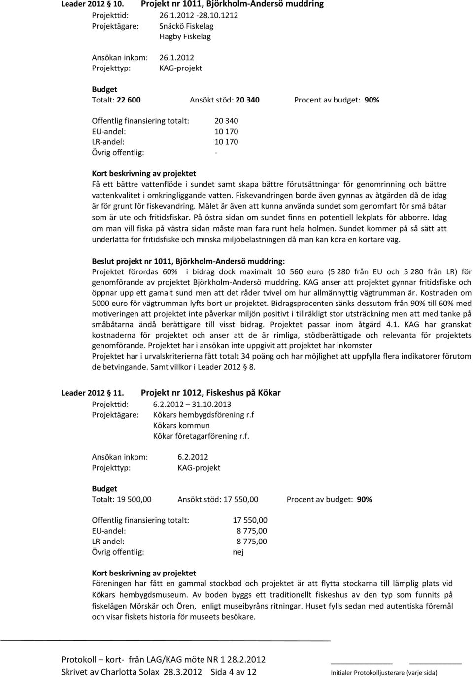 stöd: 20 340 Procent av budget: 90% Offentlig finansiering totalt: 20 340 EU-andel: 10 170 LR-andel: 10 170 Få ett bättre vattenflöde i sundet samt skapa bättre förutsättningar för genomrinning och