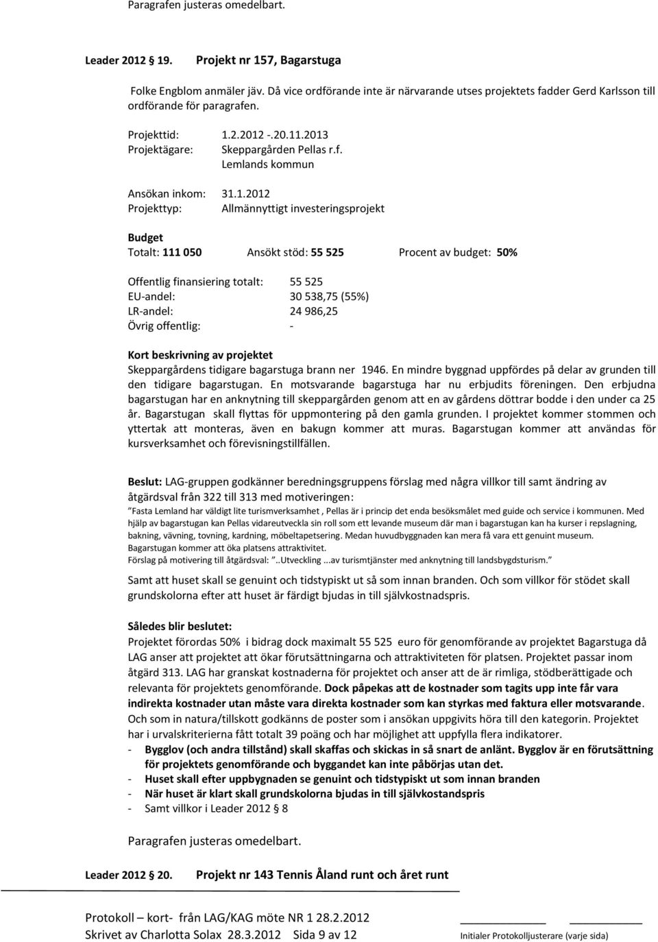 1.2012 Projekttyp: Allmännyttigt investeringsprojekt Totalt: 111 050 Ansökt stöd: 55 525 Procent av budget: 50% Offentlig finansiering totalt: 55 525 EU-andel: 30 538,75 (55%) LR-andel: 24 986,25