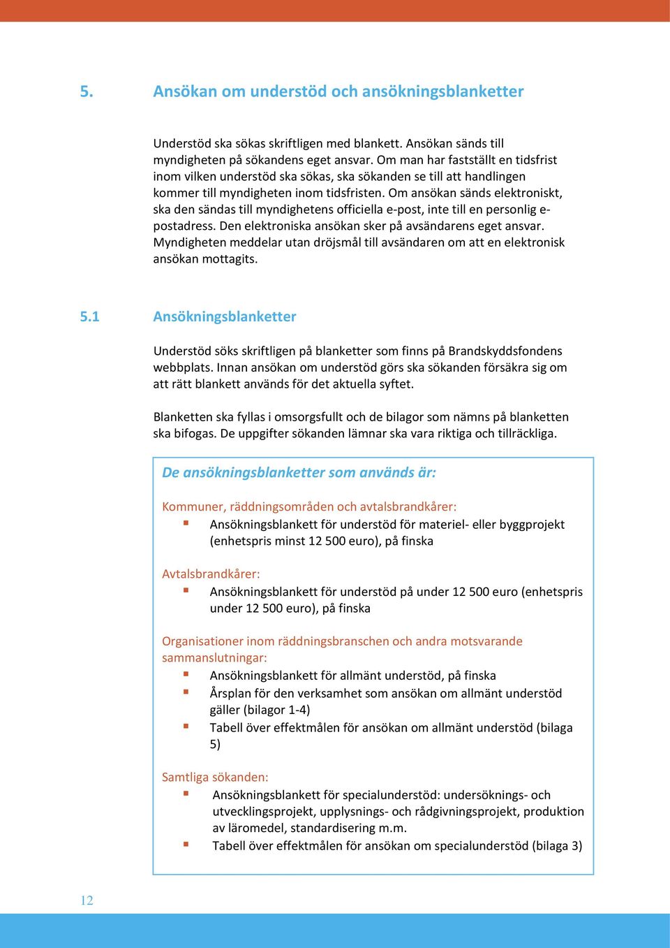 Om ansökan sänds elektroniskt, ska den sändas till myndighetens officiella e-post, inte till en personlig e- postadress. Den elektroniska ansökan sker på avsändarens eget ansvar.