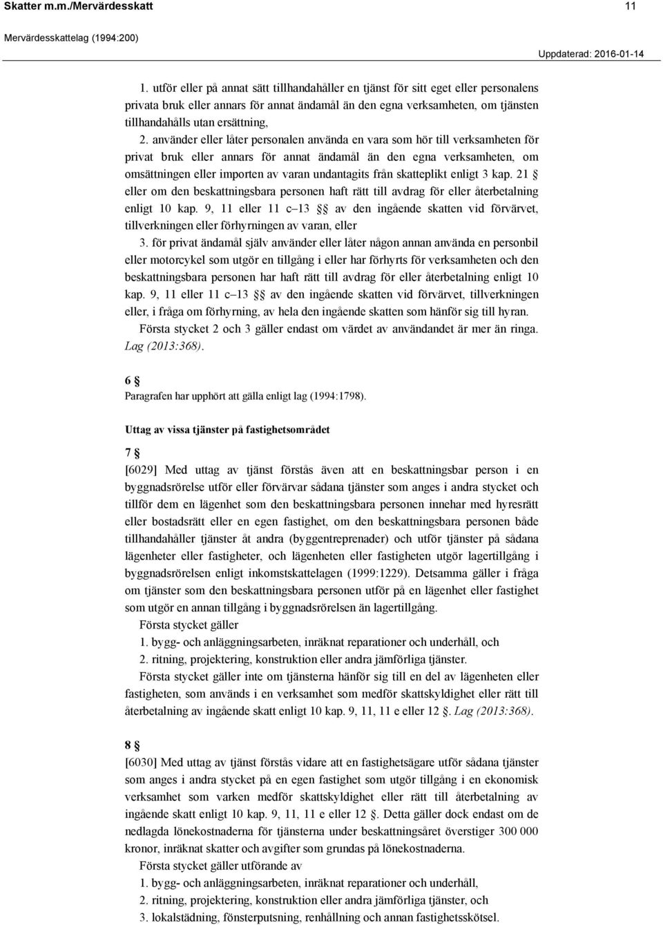 använder eller låter personalen använda en vara som hör till verksamheten för privat bruk eller annars för annat ändamål än den egna verksamheten, om omsättningen eller importen av varan undantagits