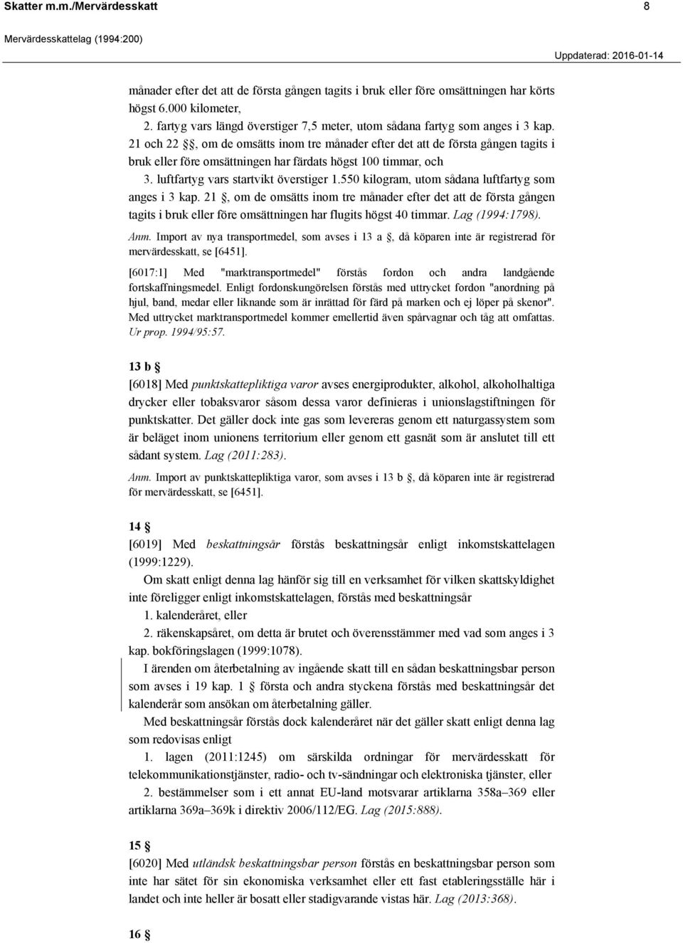 21 och 22, om de omsätts inom tre månader efter det att de första gången tagits i bruk eller före omsättningen har färdats högst 100 timmar, och 3. luftfartyg vars startvikt överstiger 1.