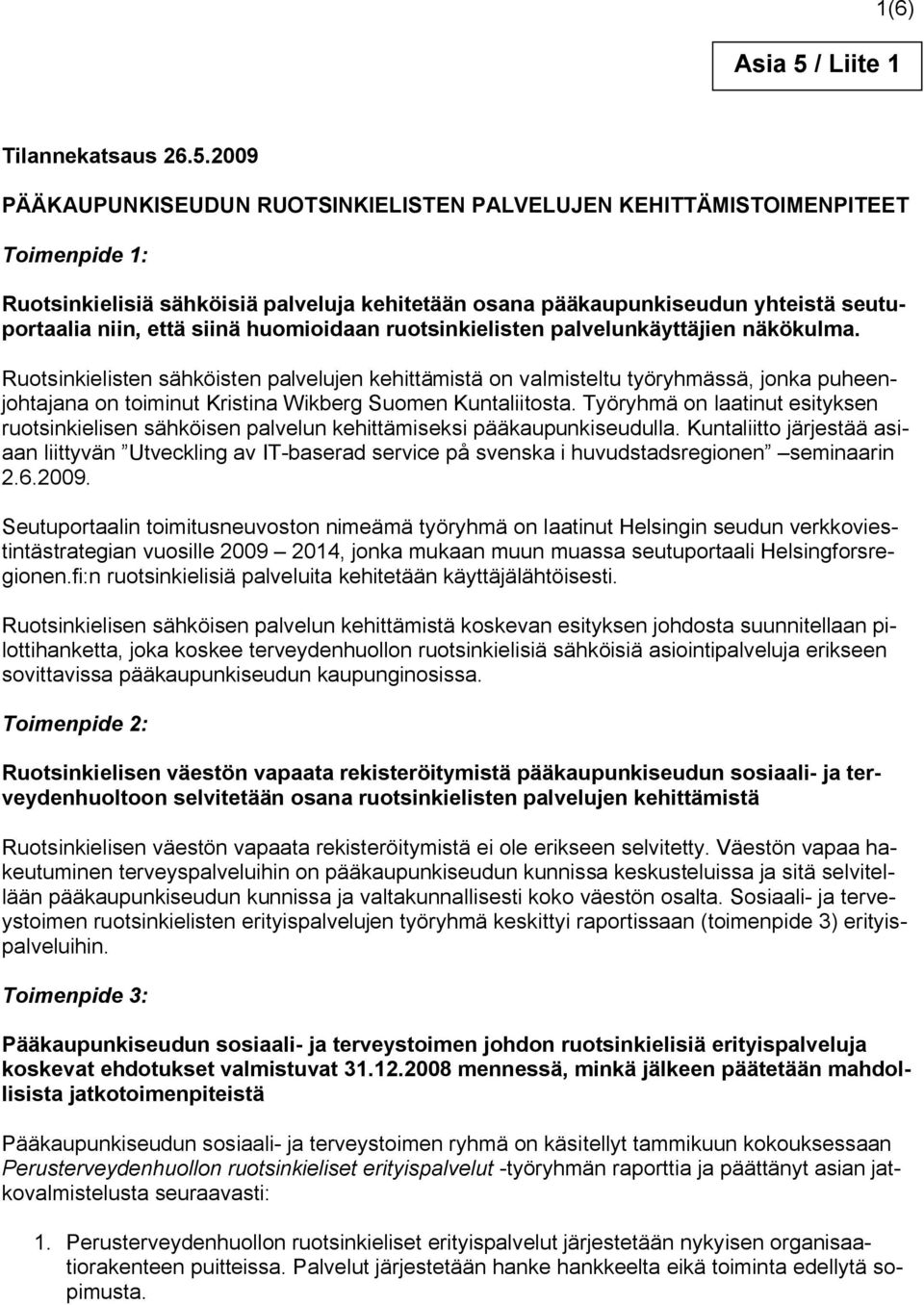 2009 PÄÄKAUPUNKISEUDUN RUOTSINKIELISTEN PALVELUJEN KEHITTÄMISTOIMENPITEET Toimenpide 1: Ruotsinkielisiä sähköisiä palveluja kehitetään osana pääkaupunkiseudun yhteistä seutuportaalia niin, että siinä