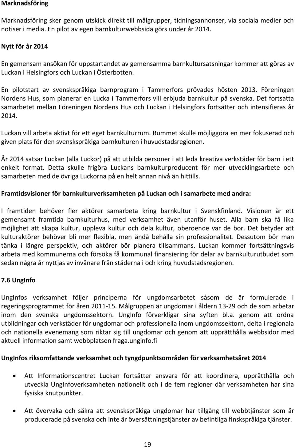 En pilotstart av svenskspråkiga barnprogram i Tammerfors prövades hösten 2013. Föreningen Nordens Hus, som planerar en Lucka i Tammerfors vill erbjuda barnkultur på svenska.