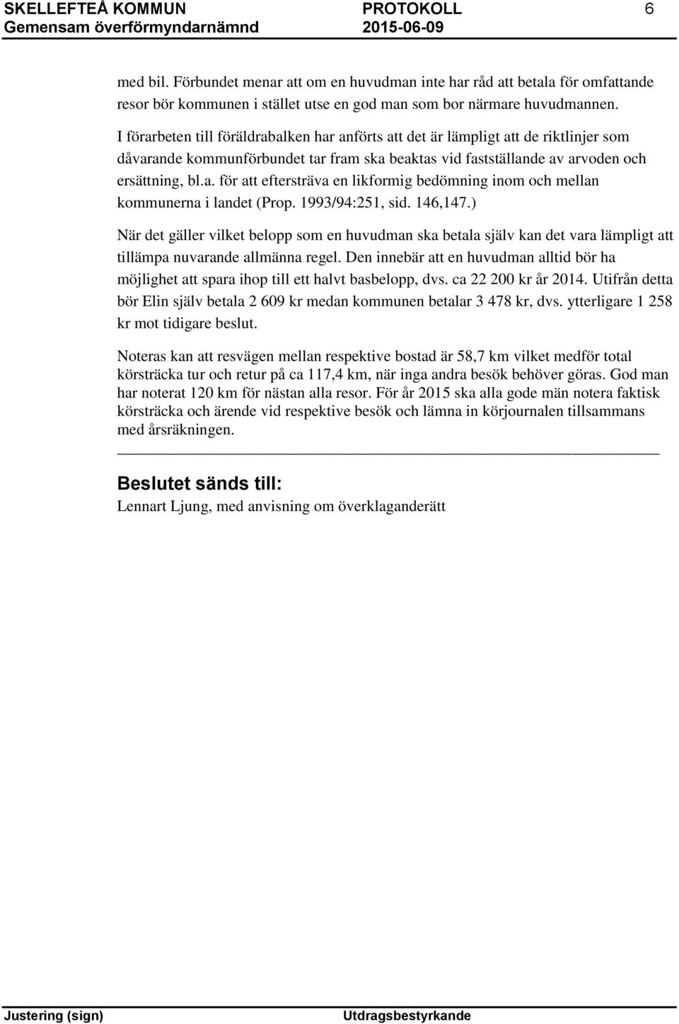 1993/94:251, sid. 146,147.) När det gäller vilket belopp som en huvudman ska betala själv kan det vara lämpligt att tillämpa nuvarande allmänna regel.