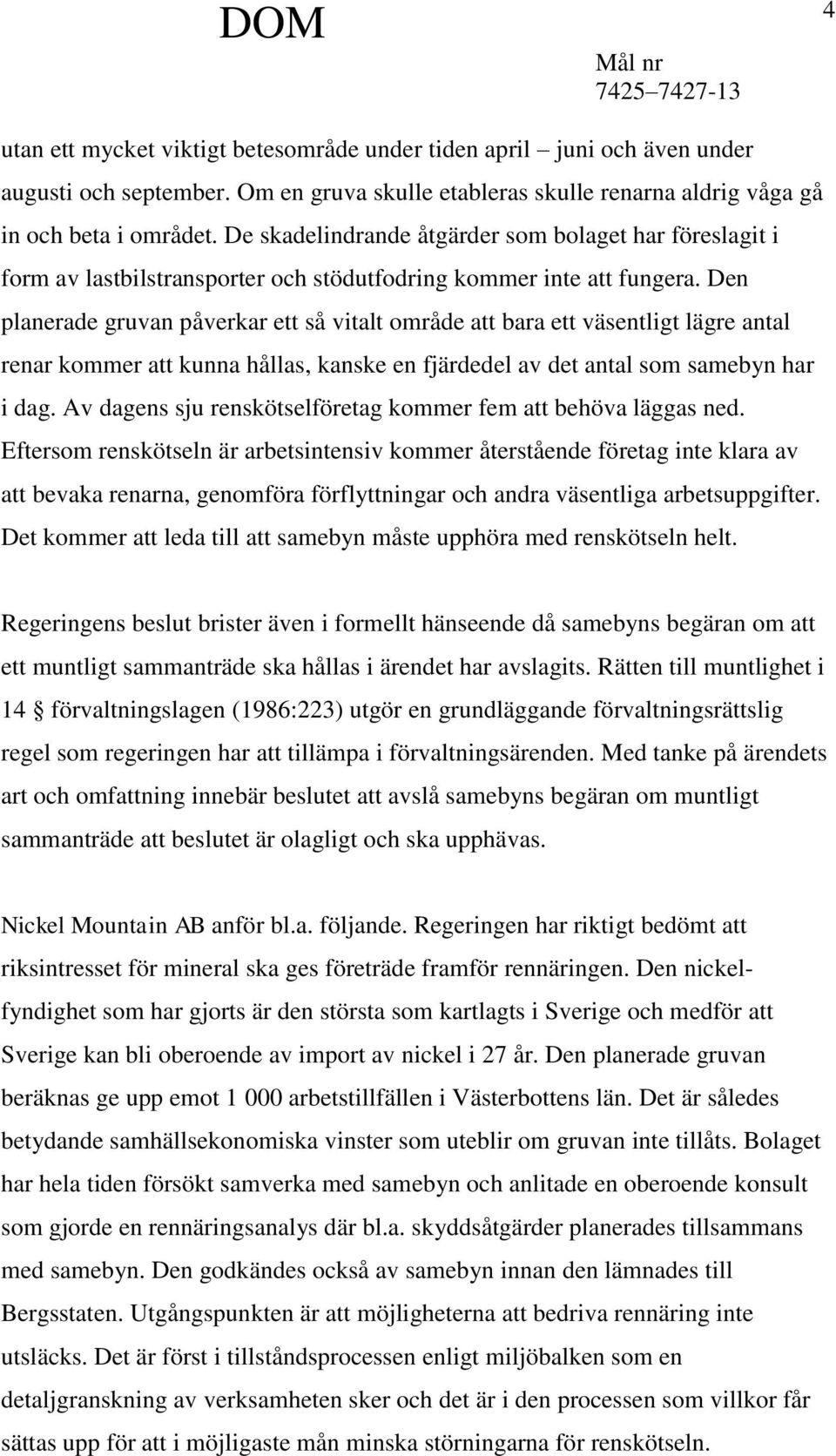 Den planerade gruvan påverkar ett så vitalt område att bara ett väsentligt lägre antal renar kommer att kunna hållas, kanske en fjärdedel av det antal som samebyn har i dag.