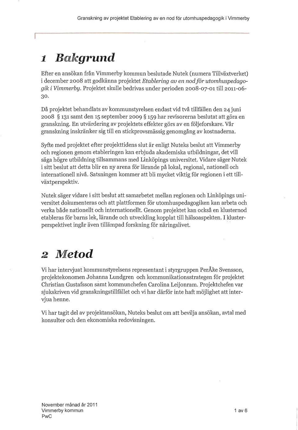 Då prjektet behandlats av kmmunstyrelsen endast vid två tillfållen den 24 juni 2008 131 samt den 15 september 2009 159 har revisrerna beslutat att göra en granskning.