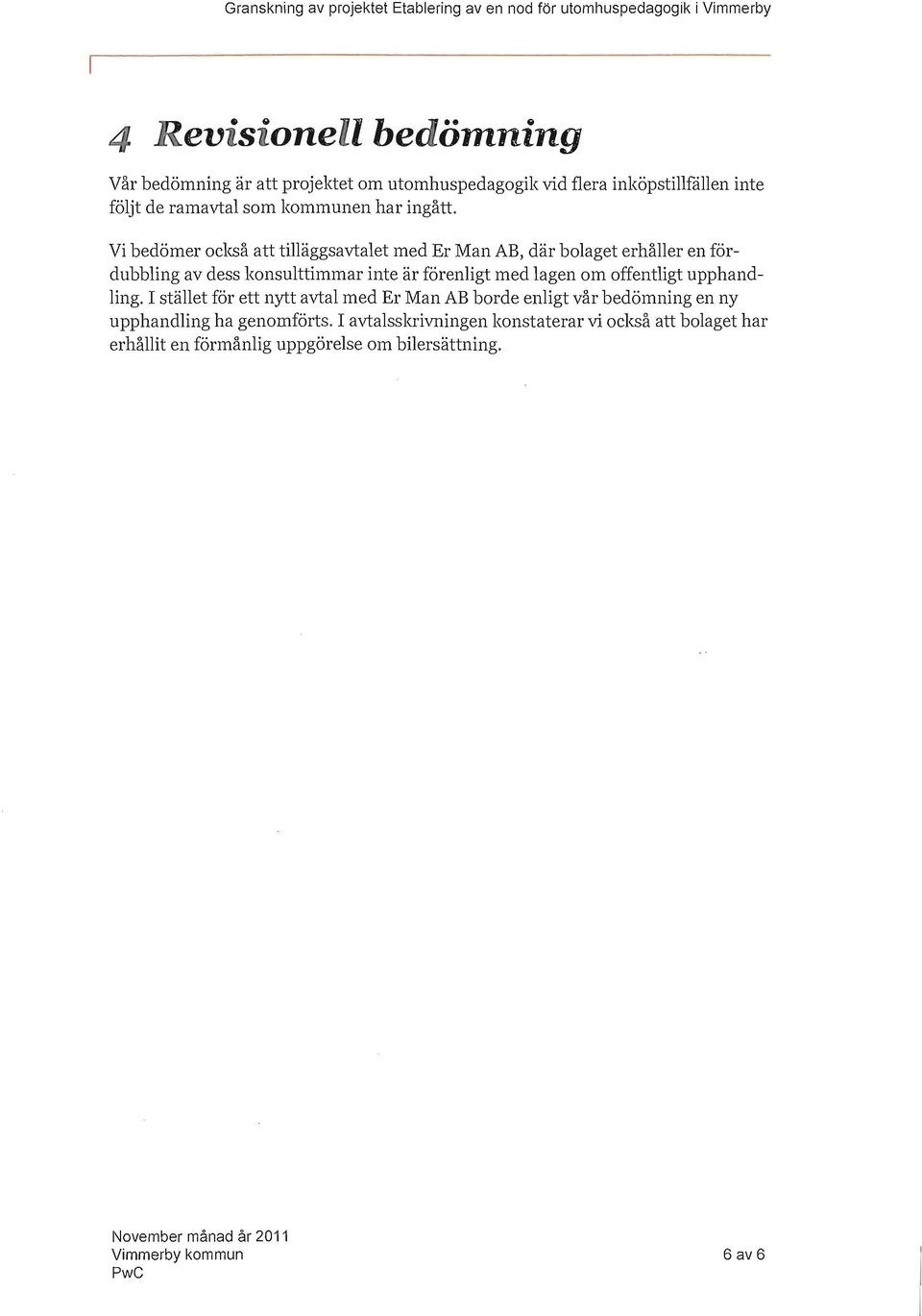 Vi bedömer ckså att tilläggsavtalet med Er Man AB, där blaget erhåller en fördubbling av dess knsulttimmar inte är förenligt med lagen m ffentligt