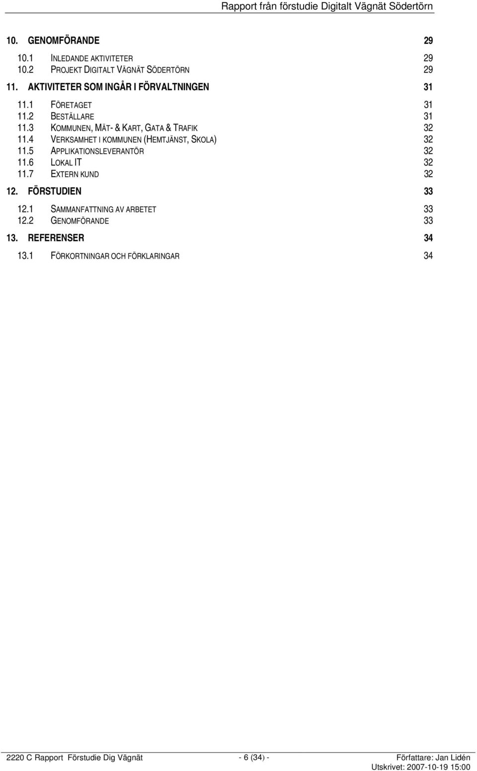 4 VERKSAMHET I KOMMUNEN (HEMTJÄNST, SKOLA) 32 11.5 APPLIKATIONSLEVERANTÖR 32 11.6 LOKAL IT 32 11.7 EXTERN KUND 32 12.