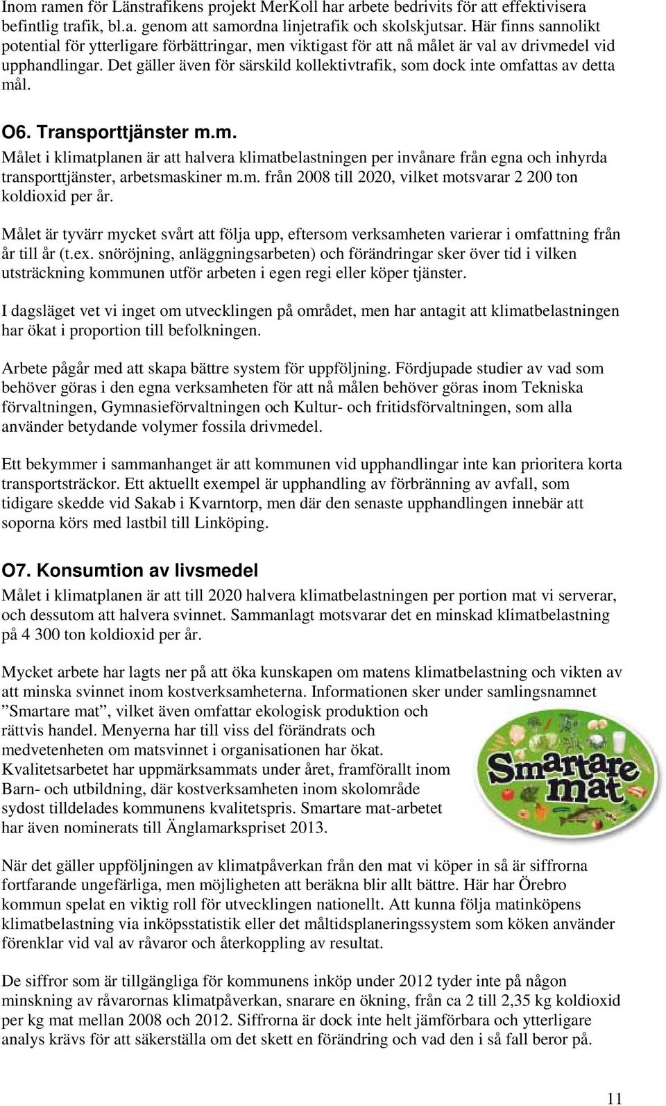 Det gäller även för särskild kollektivtrafik, som dock inte omfattas av detta mål. O6. Transporttjänster m.m. Målet i klimatplanen är att halvera klimatbelastningen per invånare från egna och inhyrda transporttjänster, arbetsmaskiner m.