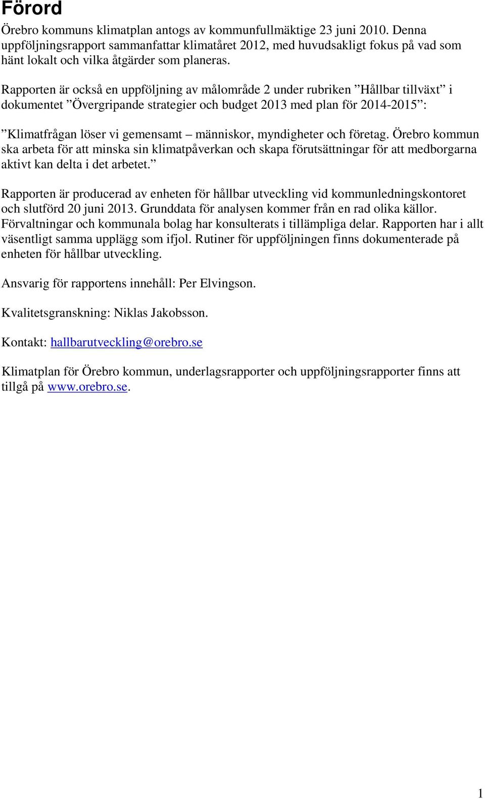 Rapporten är också en uppföljning av målområde 2 under rubriken Hållbar tillväxt i dokumentet Övergripande strategier och budget 2013 med plan för 2014-2015 : Klimatfrågan löser vi gemensamt