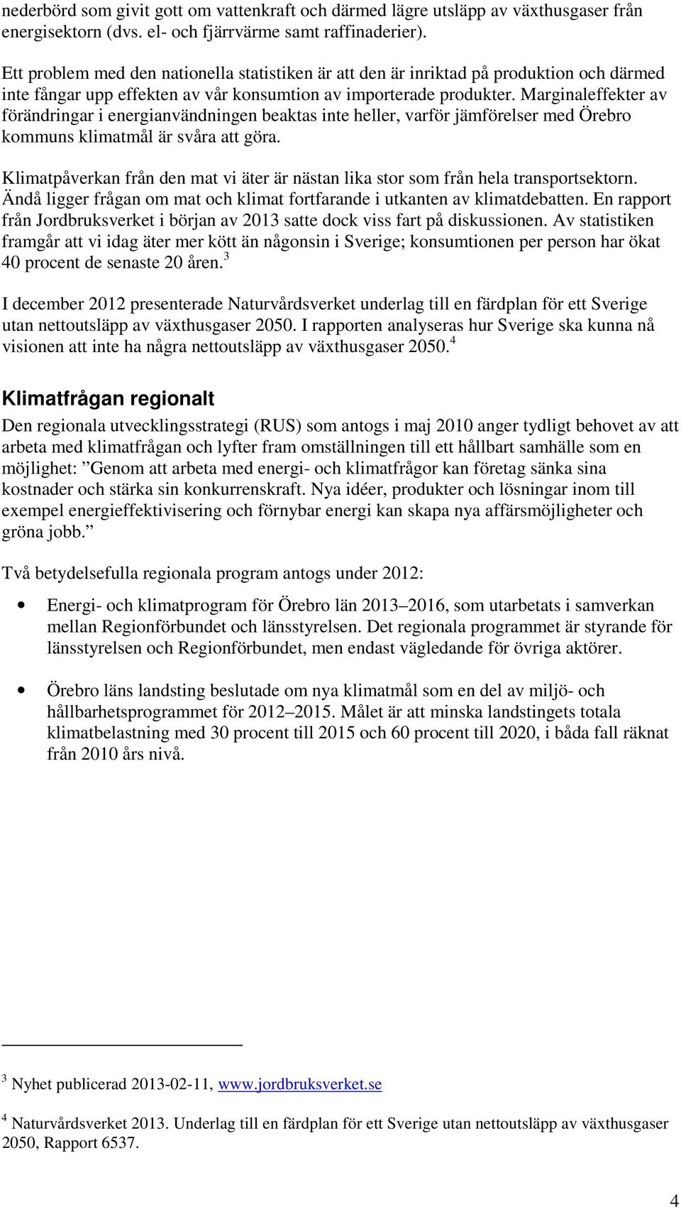 Marginaleffekter av förändringar i energianvändningen beaktas inte heller, varför jämförelser med Örebro kommuns klimatmål är svåra att göra.