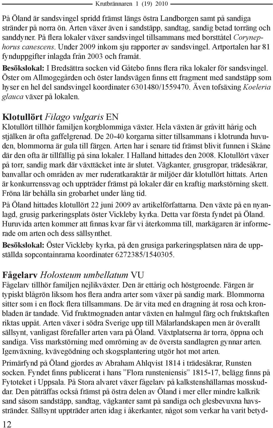 Under 2009 inkom sju rapporter av sandsvingel. Artportalen har 81 fynduppgifter inlagda från 2003 och framåt. Besökslokal: I Bredsättra socken vid Gåtebo finns flera rika lokaler för sandsvingel.