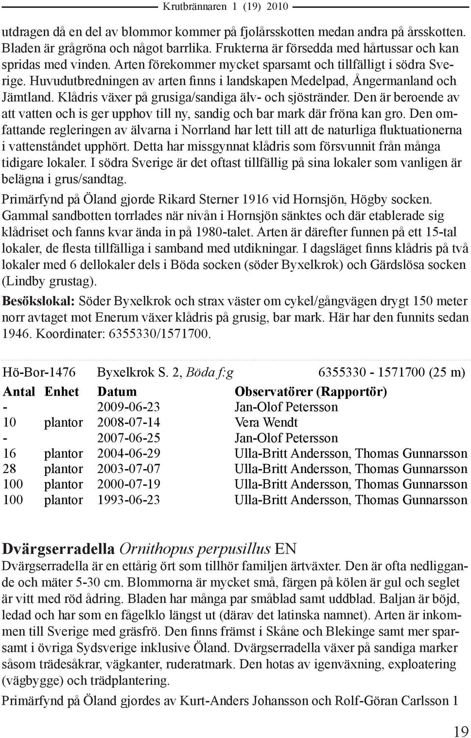 Klådris växer på grusiga/sandiga älv- och sjöstränder. Den är beroende av att vatten och is ger upphov till ny, sandig och bar mark där fröna kan gro.