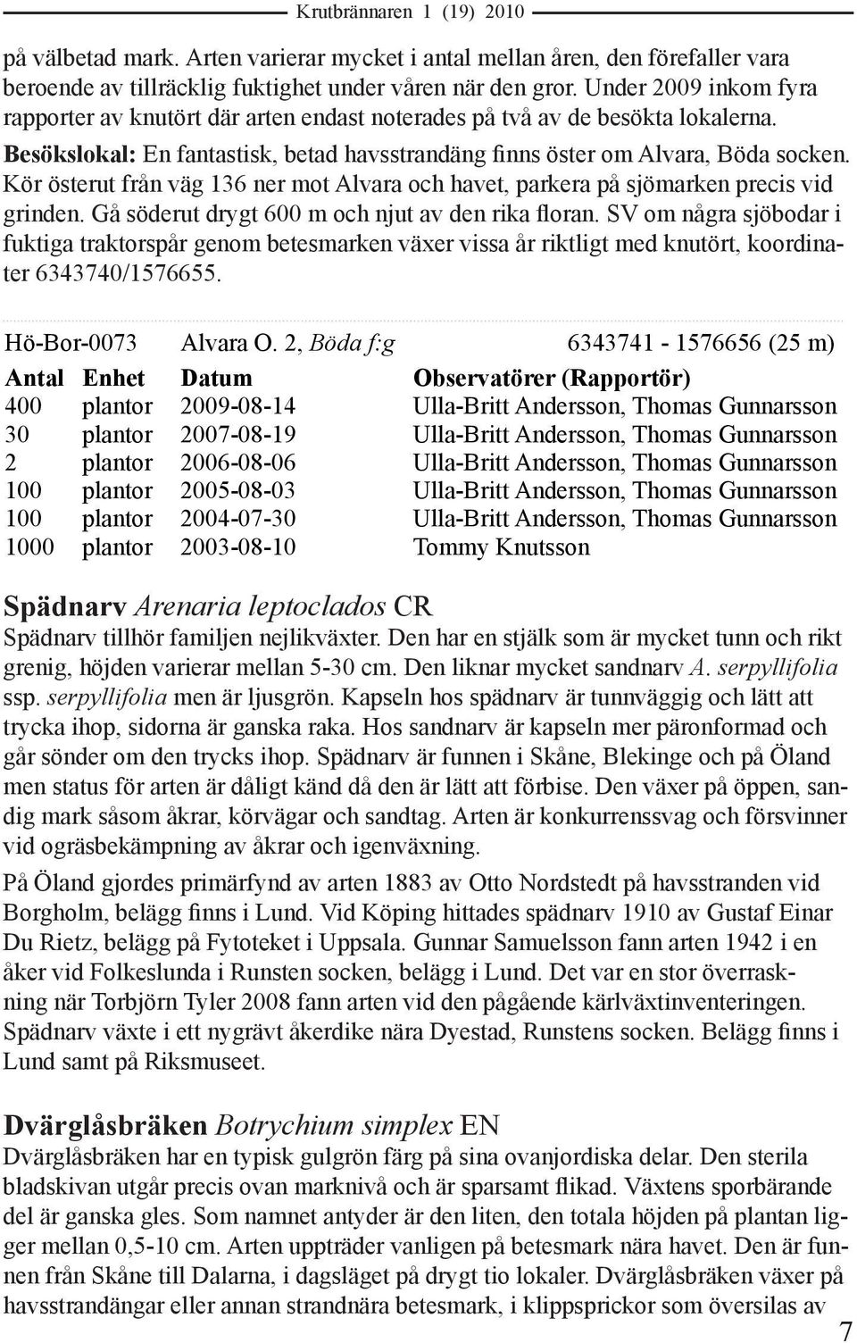 Kör österut från väg 136 ner mot Alvara och havet, parkera på sjömarken precis vid grinden. Gå söderut drygt 600 m och njut av den rika floran.