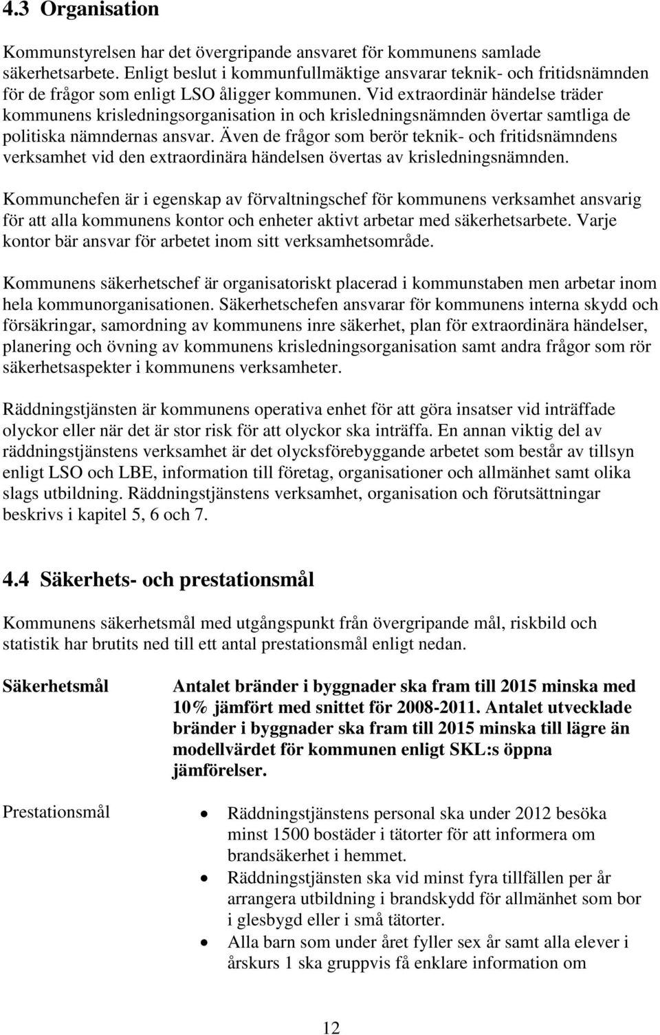 Vid extraordinär händelse träder kommunens krisledningsorganisation in och krisledningsnämnden övertar samtliga de politiska nämndernas ansvar.