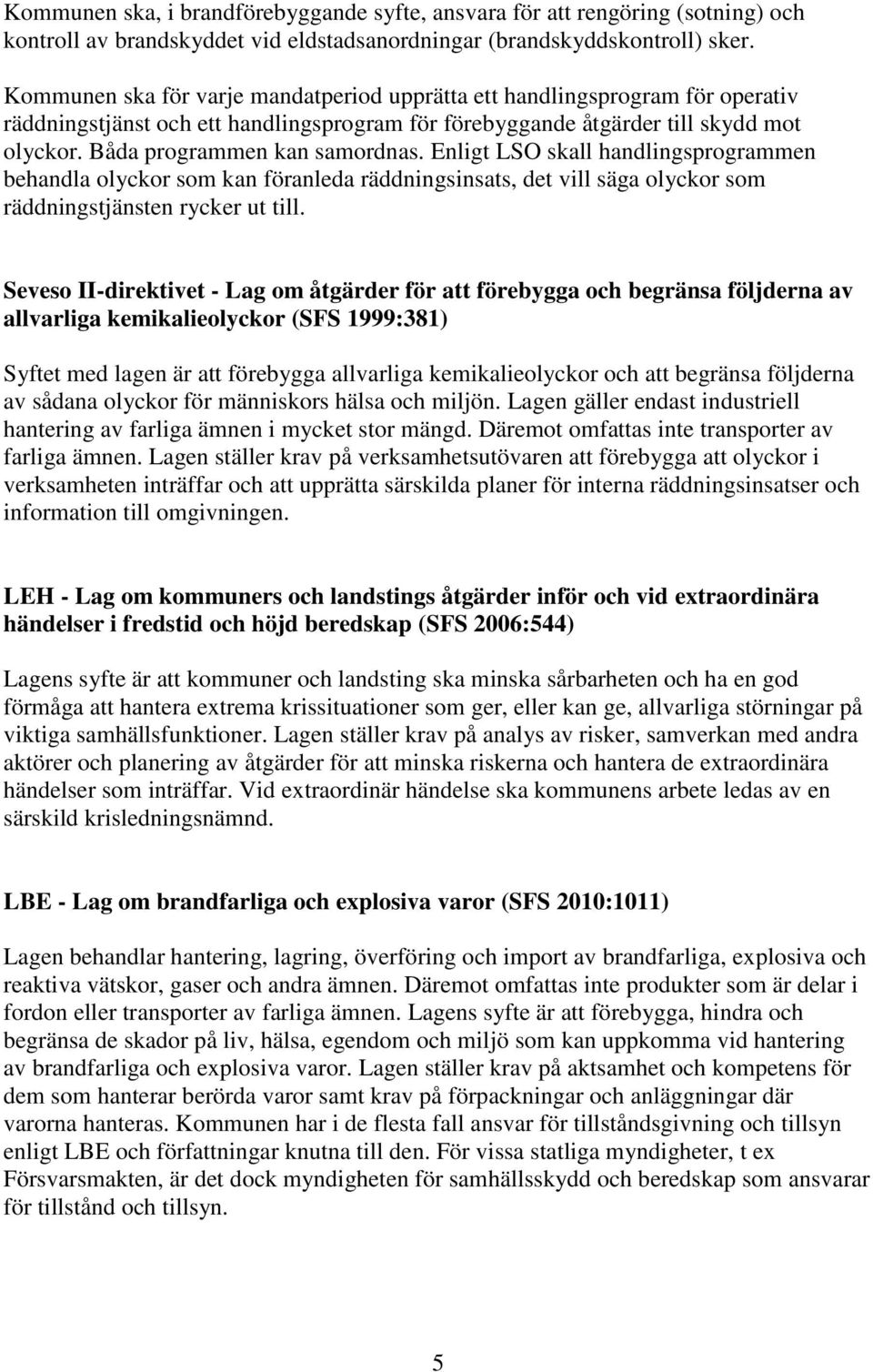 Enligt LSO skall handlingsprogrammen behandla olyckor som kan föranleda räddningsinsats, det vill säga olyckor som räddningstjänsten rycker ut till.