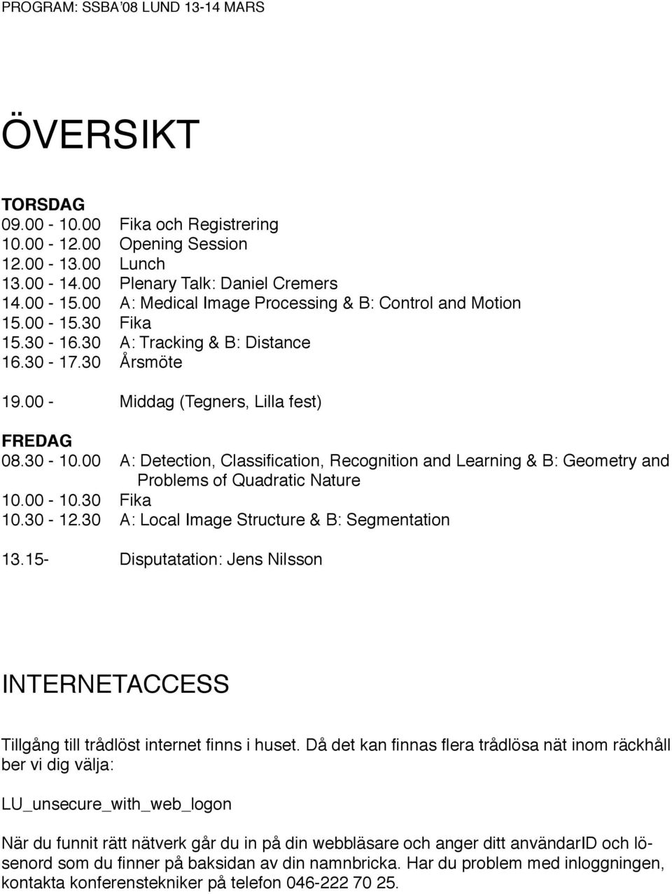 00 A: Detection, Classification, Recognition and Learning & B: Geometry and Problems of Quadratic Nature 10.00-10.30 Fika 10.30-12.30 A: Local Image Structure & B: Segmentation 13.