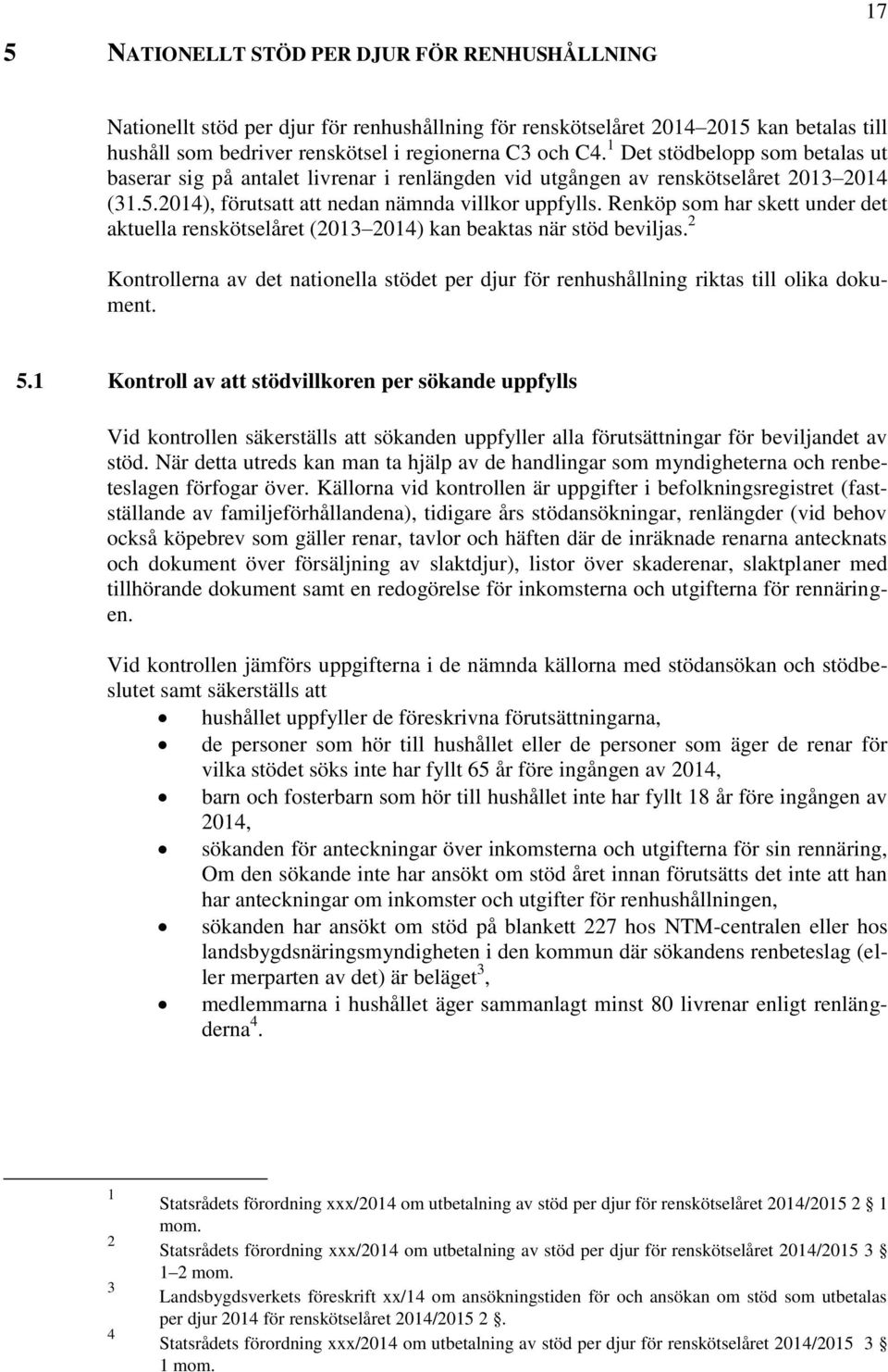 Renköp som har skett under det aktuella renskötselåret (203 204) kan beaktas när stöd beviljas. 2 Kontrollerna av det nationella stödet per djur för renhushållning riktas till olika dokument. 5.