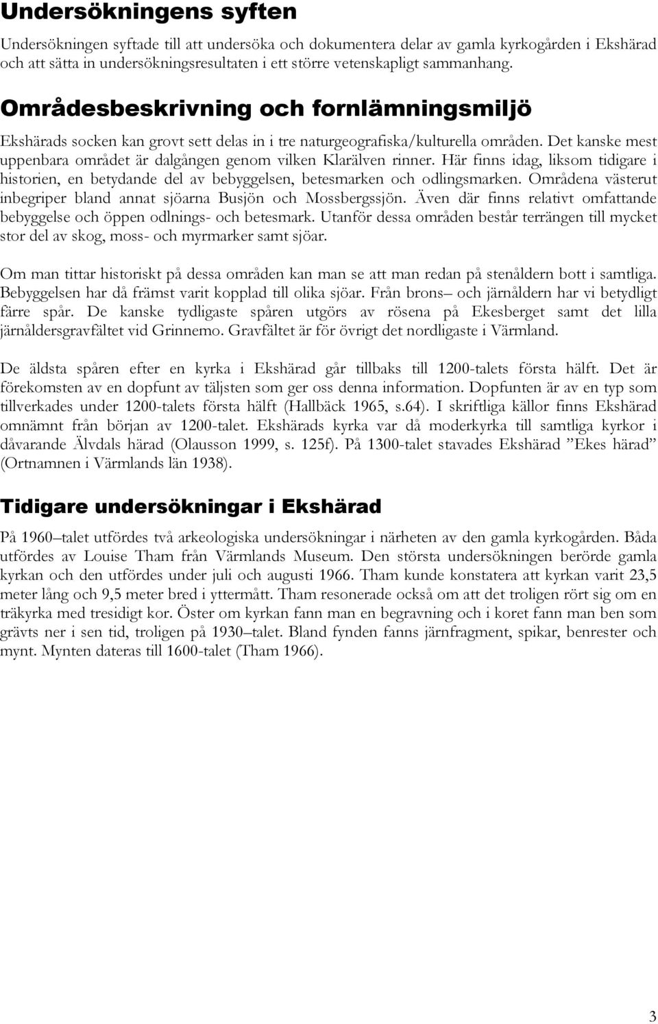 Det kanske mest uppenbara området är dalgången genom vilken Klarälven rinner. Här finns idag, liksom tidigare i historien, en betydande del av bebyggelsen, betesmarken och odlingsmarken.