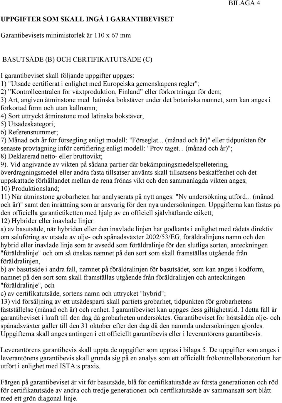 botaniska namnet, som kan anges i förkortad form och utan källnamn; 4) Sort uttryckt åtminstone med latinska bokstäver; 5) Utsädeskategori; 6) Referensnummer; 7) Månad och år för försegling enligt